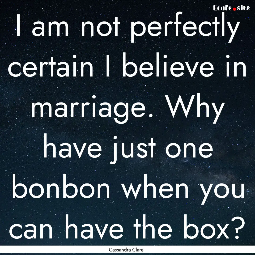 I am not perfectly certain I believe in marriage..... : Quote by Cassandra Clare