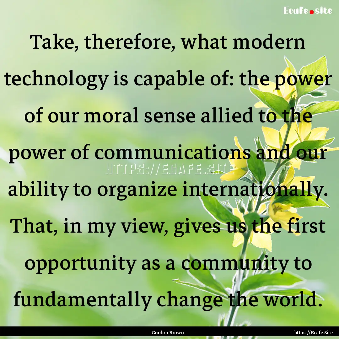 Take, therefore, what modern technology is.... : Quote by Gordon Brown