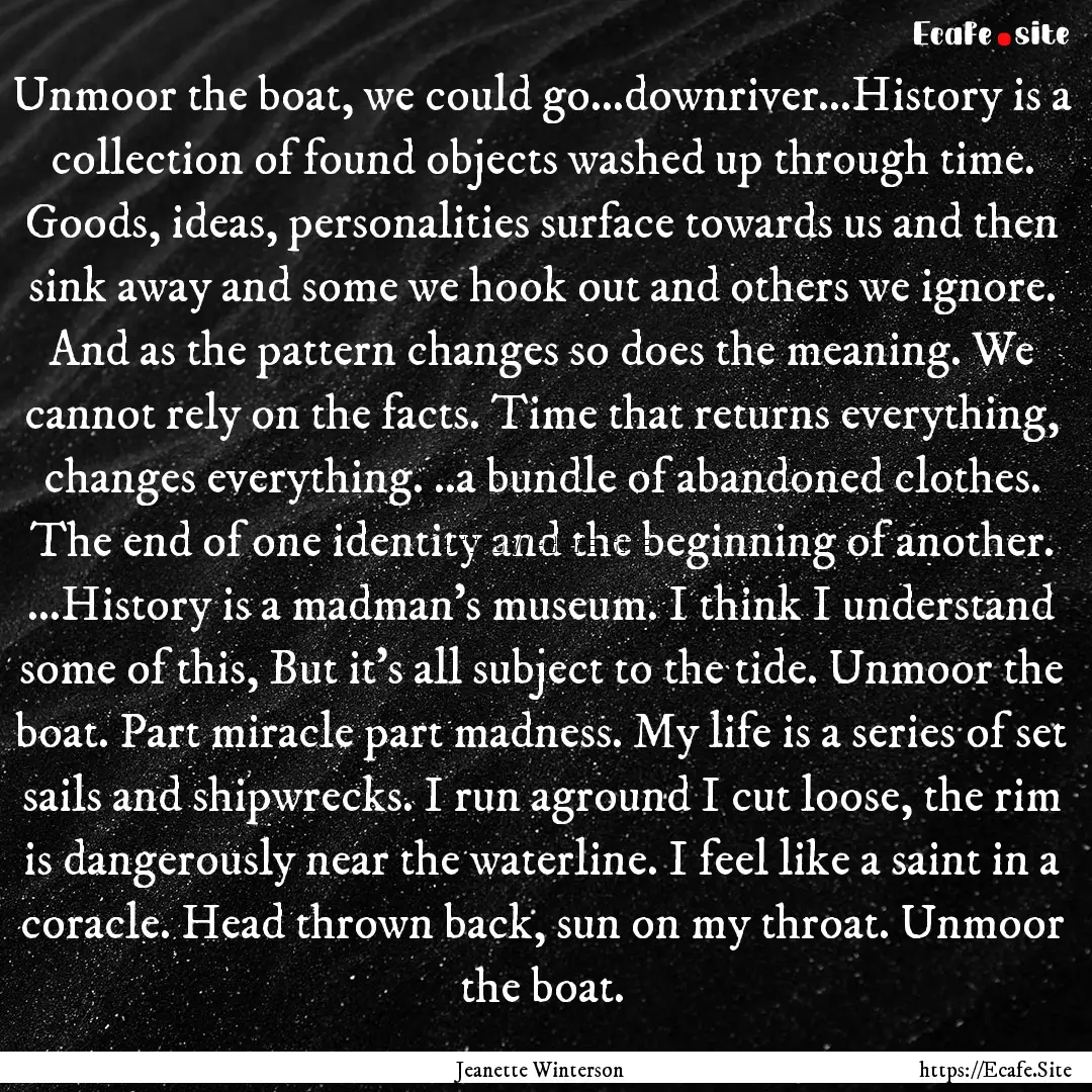 Unmoor the boat, we could go…downriver...History.... : Quote by Jeanette Winterson