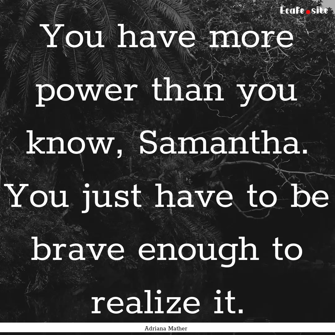 You have more power than you know, Samantha..... : Quote by Adriana Mather