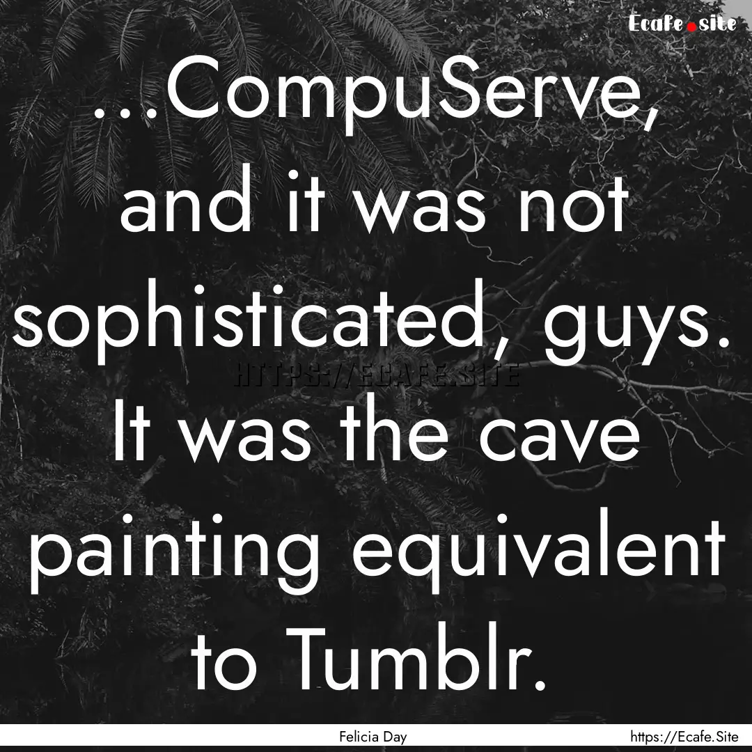 ...CompuServe, and it was not sophisticated,.... : Quote by Felicia Day