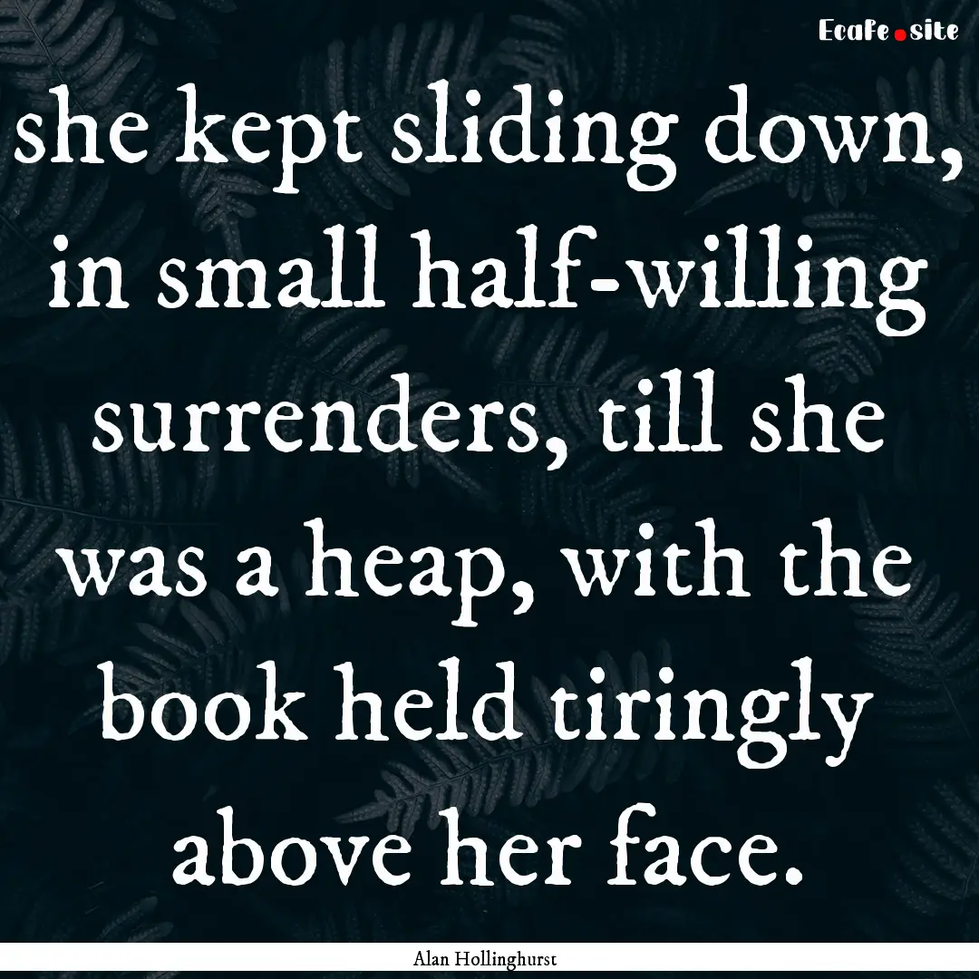 she kept sliding down, in small half-willing.... : Quote by Alan Hollinghurst