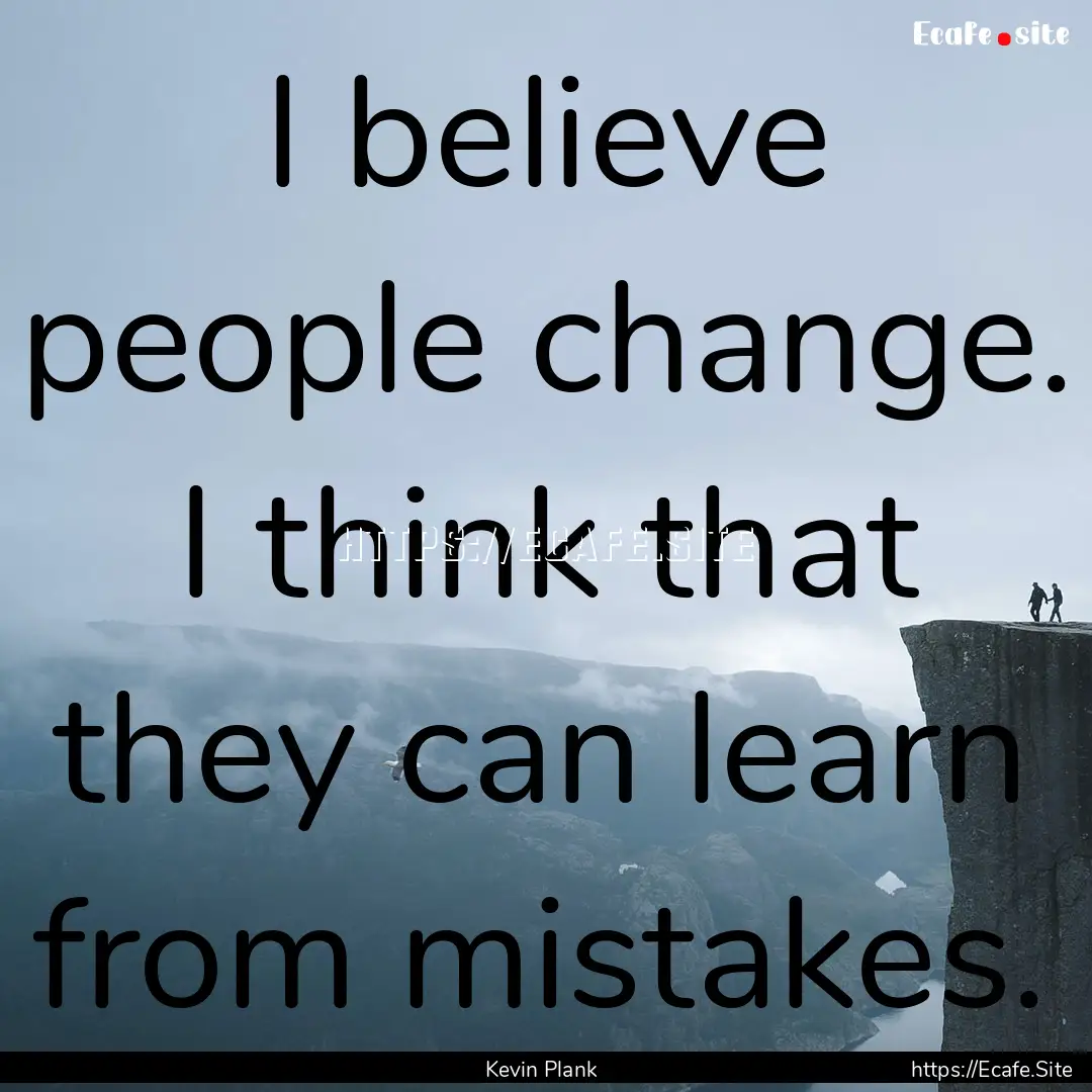 I believe people change. I think that they.... : Quote by Kevin Plank