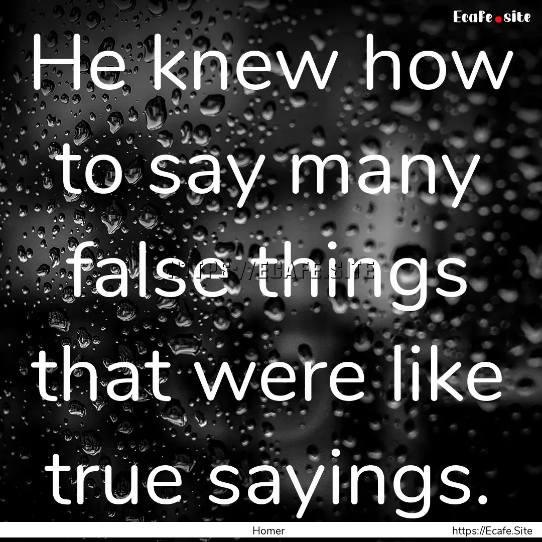 He knew how to say many false things that.... : Quote by Homer