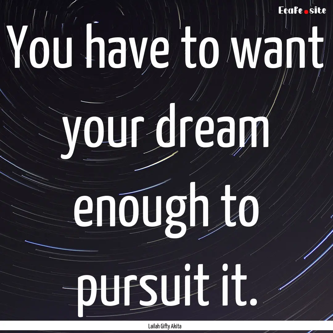 You have to want your dream enough to pursuit.... : Quote by Lailah Gifty Akita