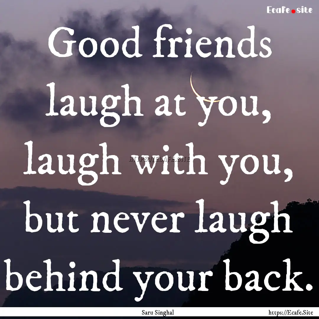 Good friends laugh at you, laugh with you,.... : Quote by Saru Singhal