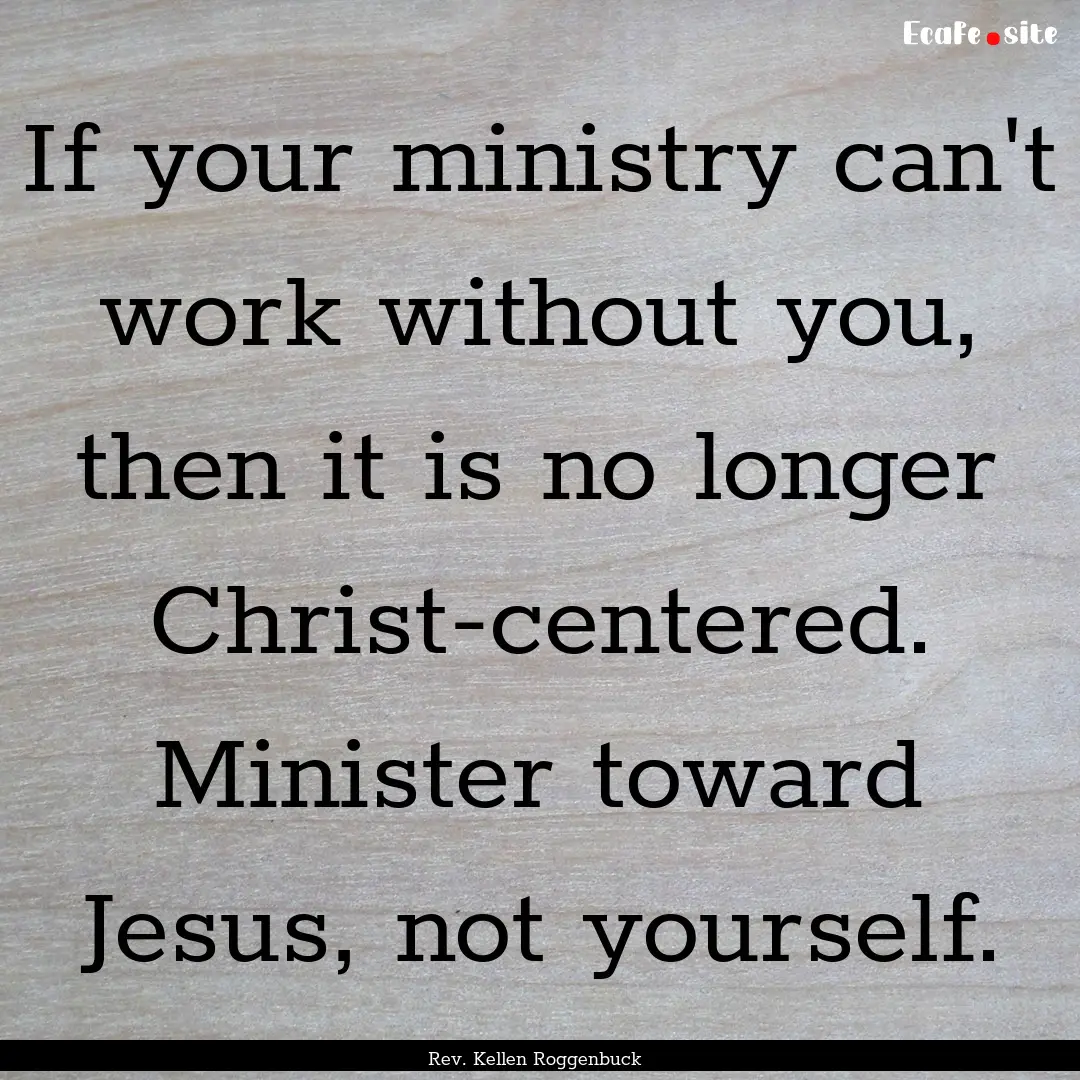 If your ministry can't work without you,.... : Quote by Rev. Kellen Roggenbuck