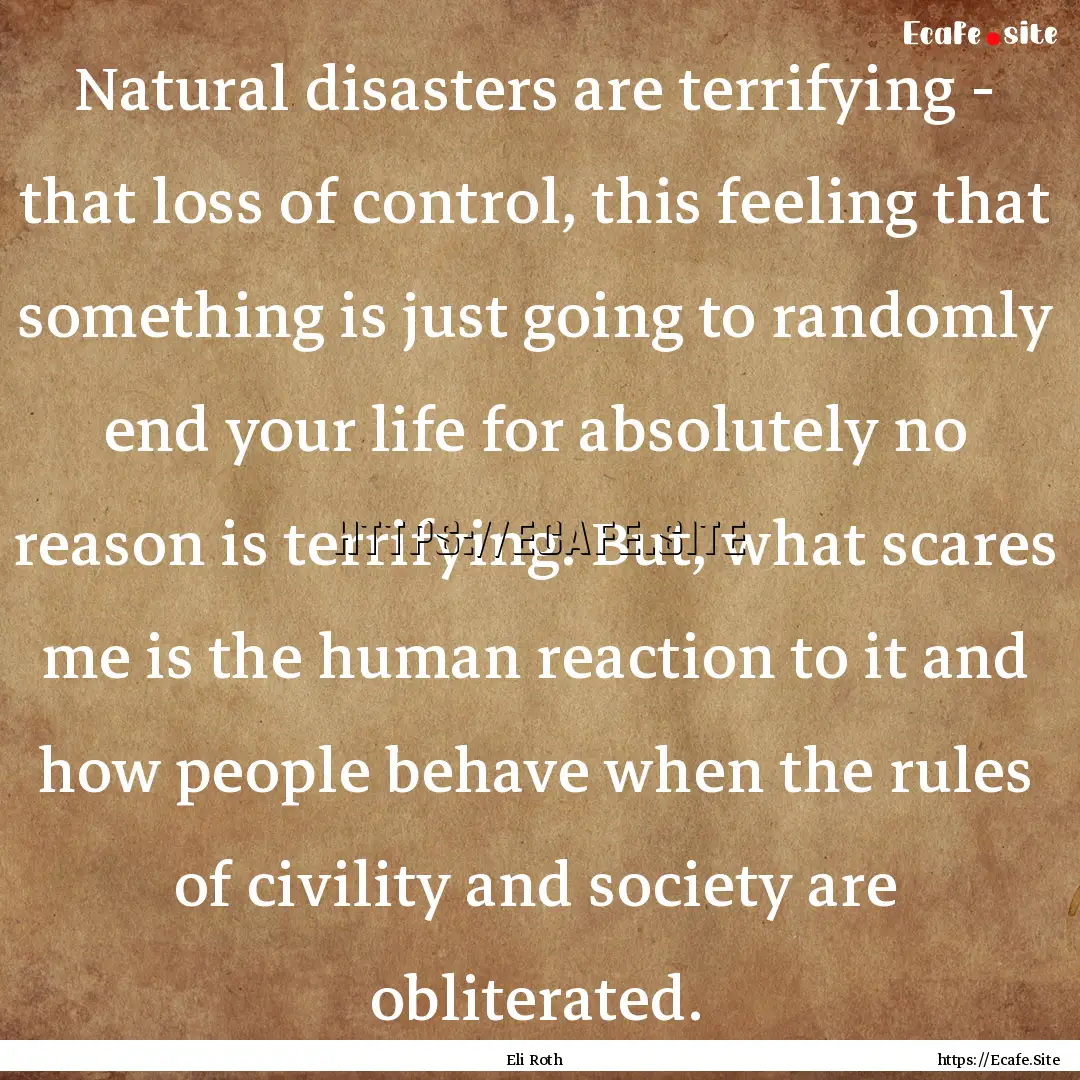 Natural disasters are terrifying - that loss.... : Quote by Eli Roth