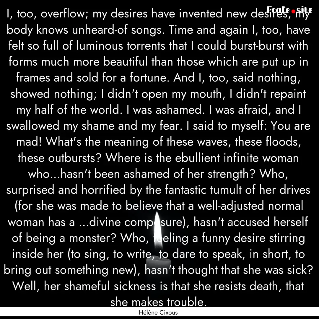 I, too, overflow; my desires have invented.... : Quote by Hélène Cixous