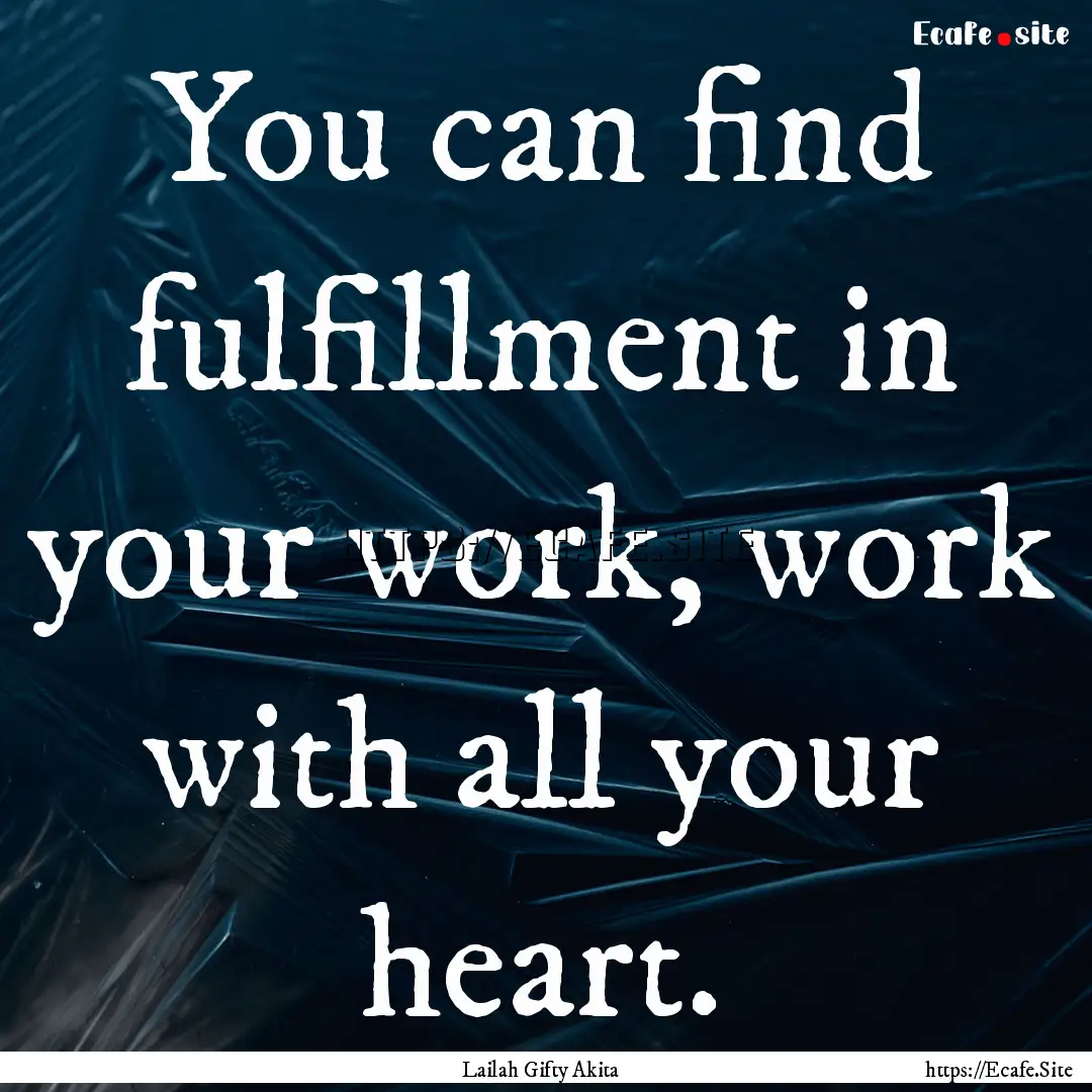 You can find fulfillment in your work, work.... : Quote by Lailah Gifty Akita