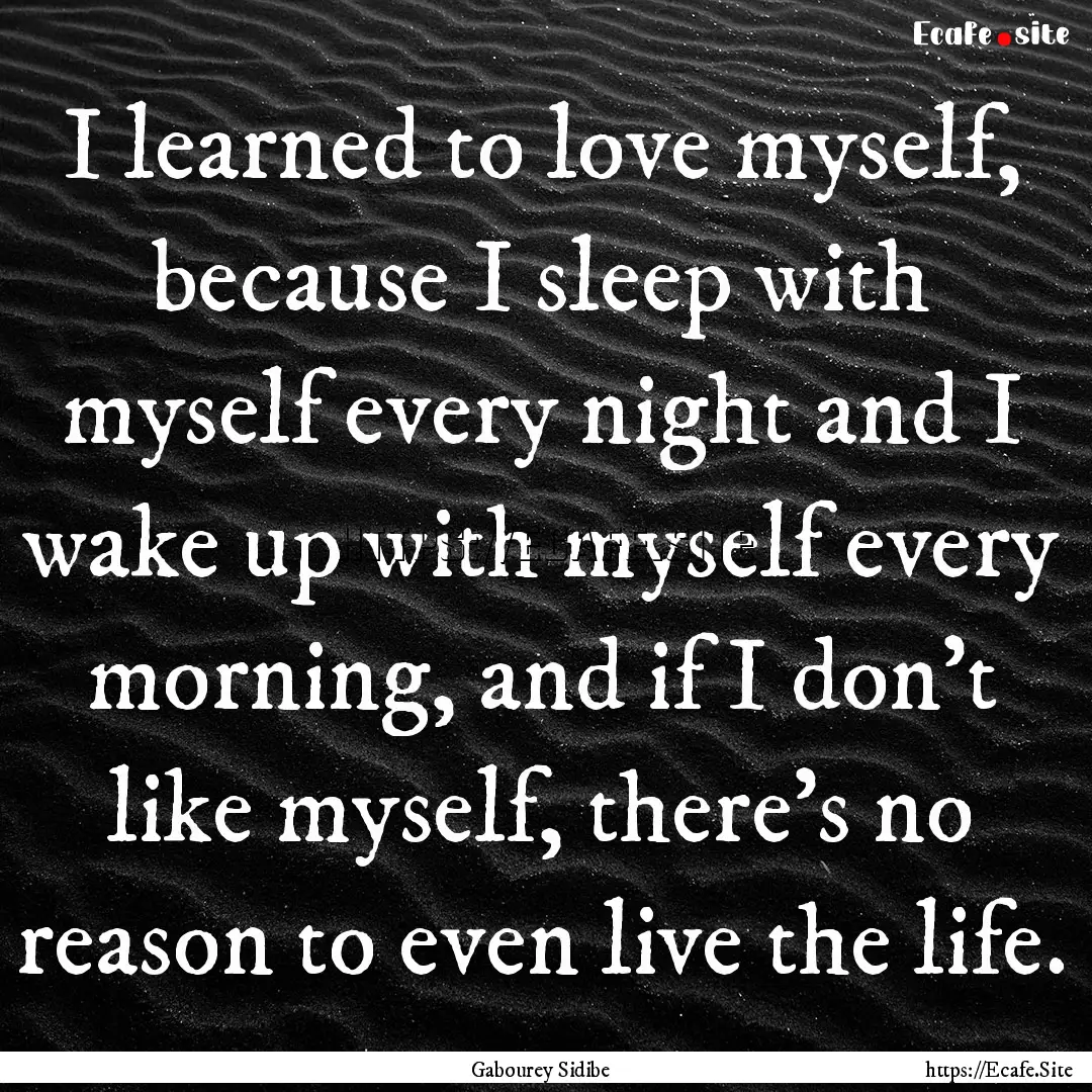 I learned to love myself, because I sleep.... : Quote by Gabourey Sidibe