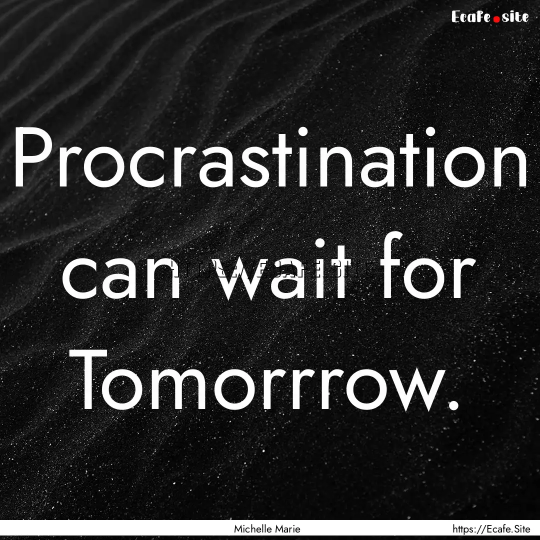 Procrastination can wait for Tomorrrow. : Quote by Michelle Marie