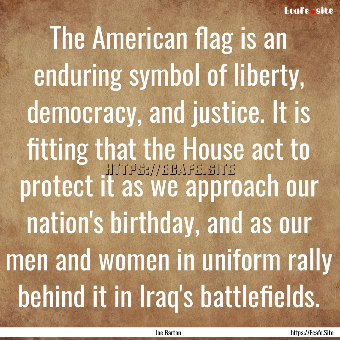 The American flag is an enduring symbol of.... : Quote by Joe Barton