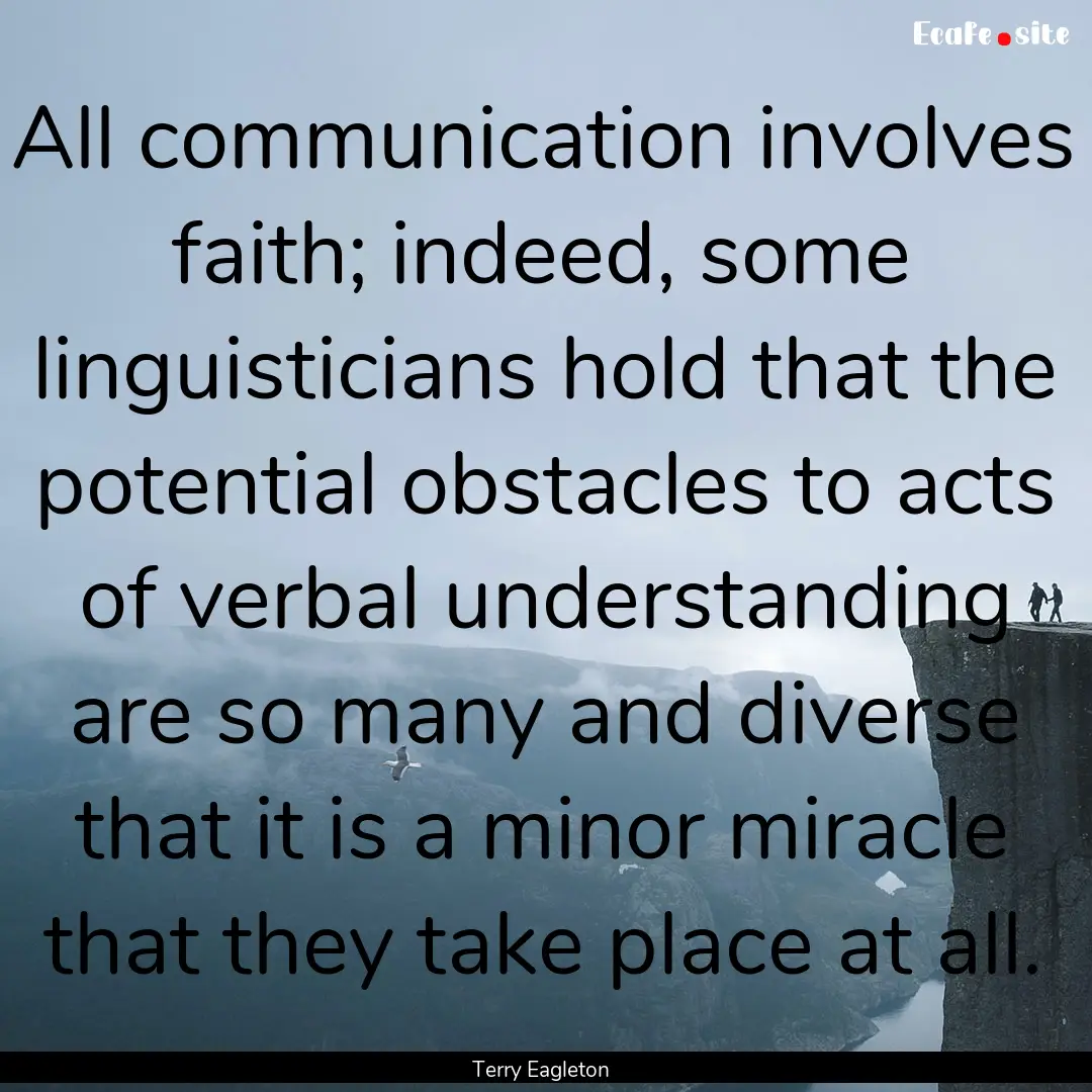 All communication involves faith; indeed,.... : Quote by Terry Eagleton