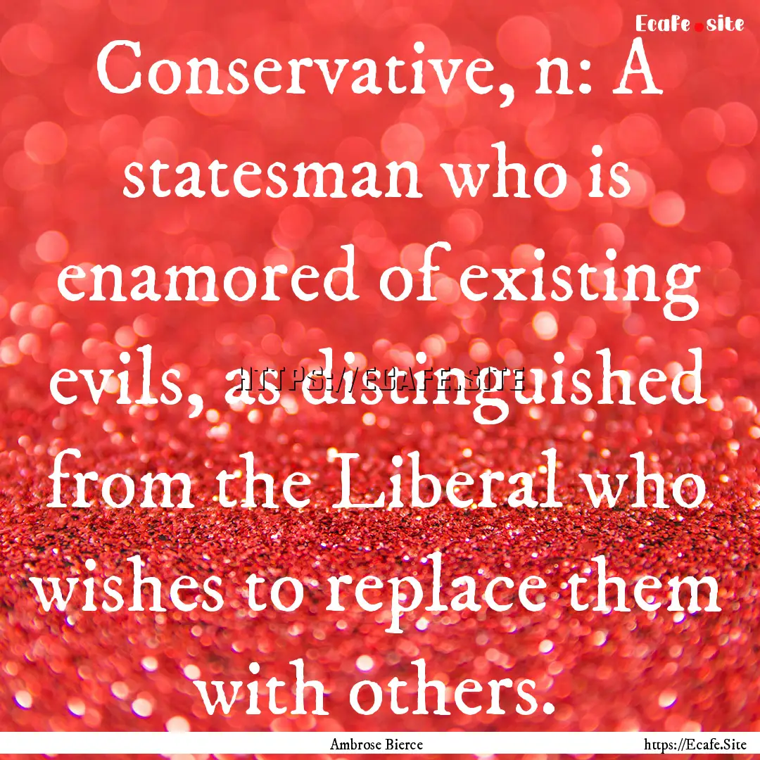 Conservative, n: A statesman who is enamored.... : Quote by Ambrose Bierce