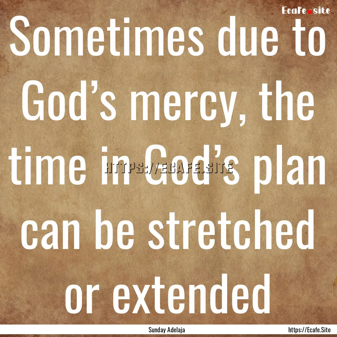 Sometimes due to God’s mercy, the time.... : Quote by Sunday Adelaja