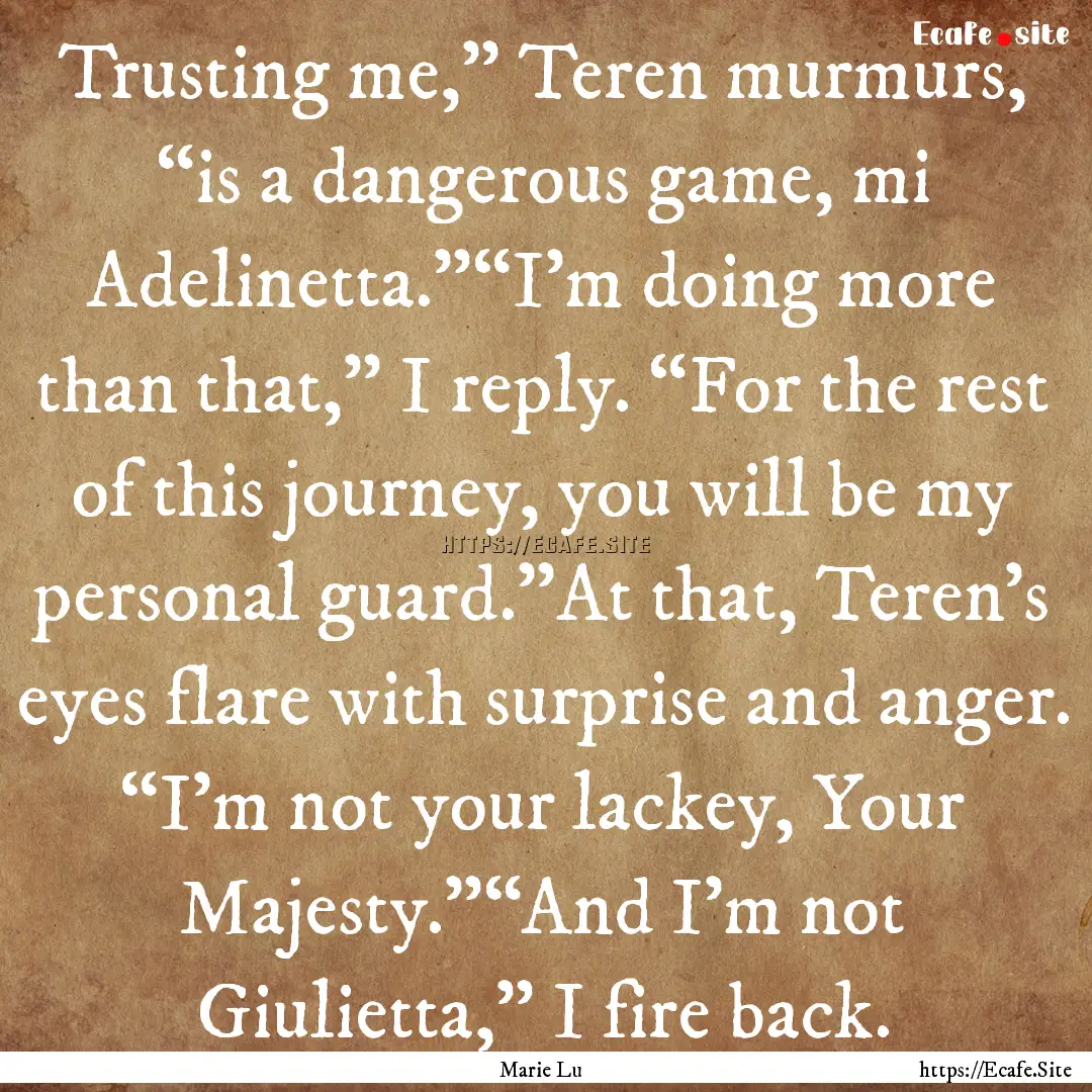 Trusting me,” Teren murmurs, “is a dangerous.... : Quote by Marie Lu