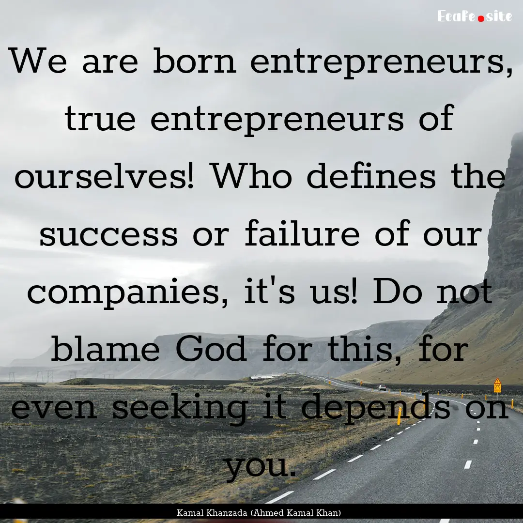 We are born entrepreneurs, true entrepreneurs.... : Quote by Kamal Khanzada (Ahmed Kamal Khan)