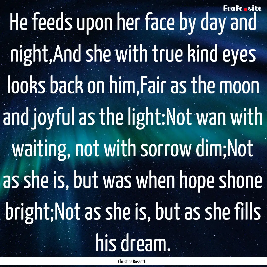 He feeds upon her face by day and night,And.... : Quote by Christina Rossetti