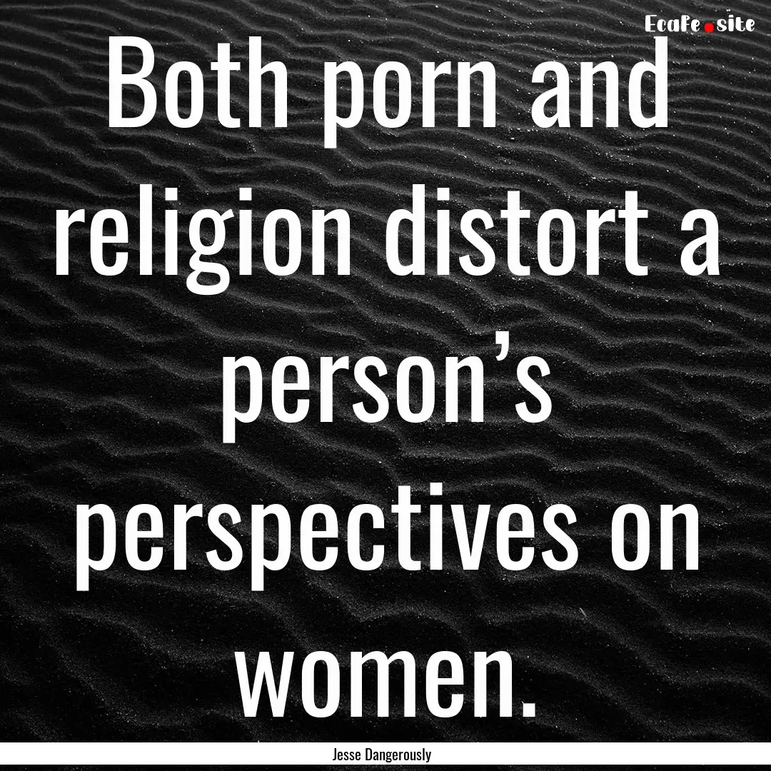 Both porn and religion distort a person’s.... : Quote by Jesse Dangerously