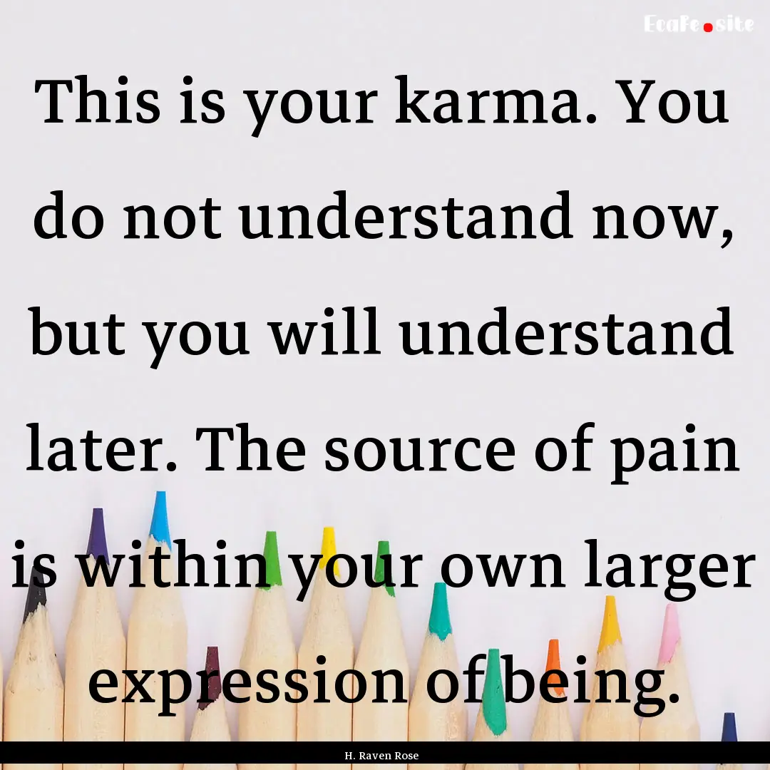 This is your karma. You do not understand.... : Quote by H. Raven Rose