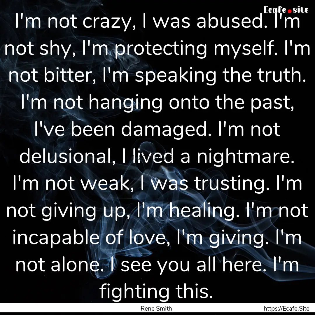 I'm not crazy, I was abused. I'm not shy,.... : Quote by Rene Smith