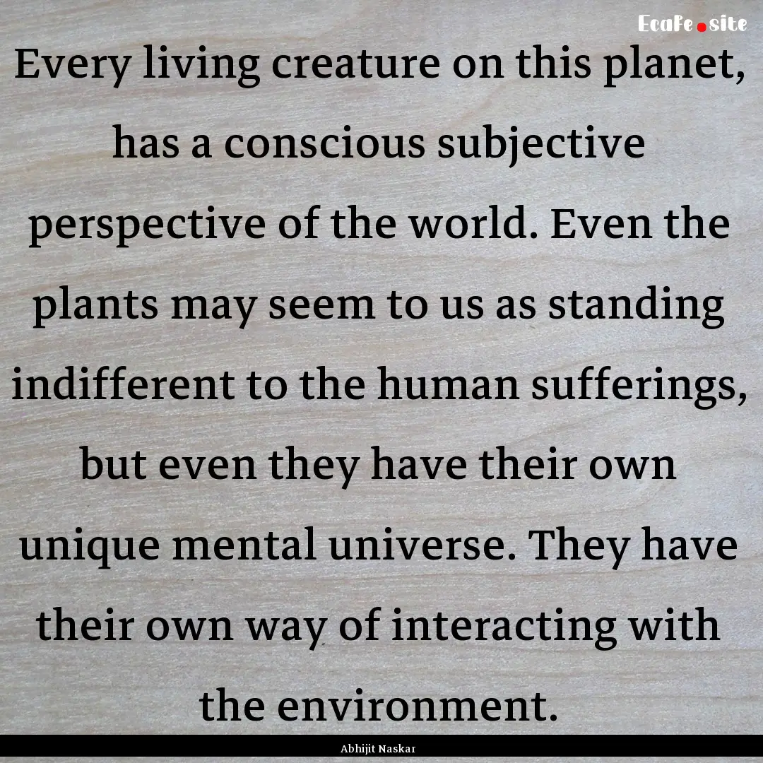 Every living creature on this planet, has.... : Quote by Abhijit Naskar