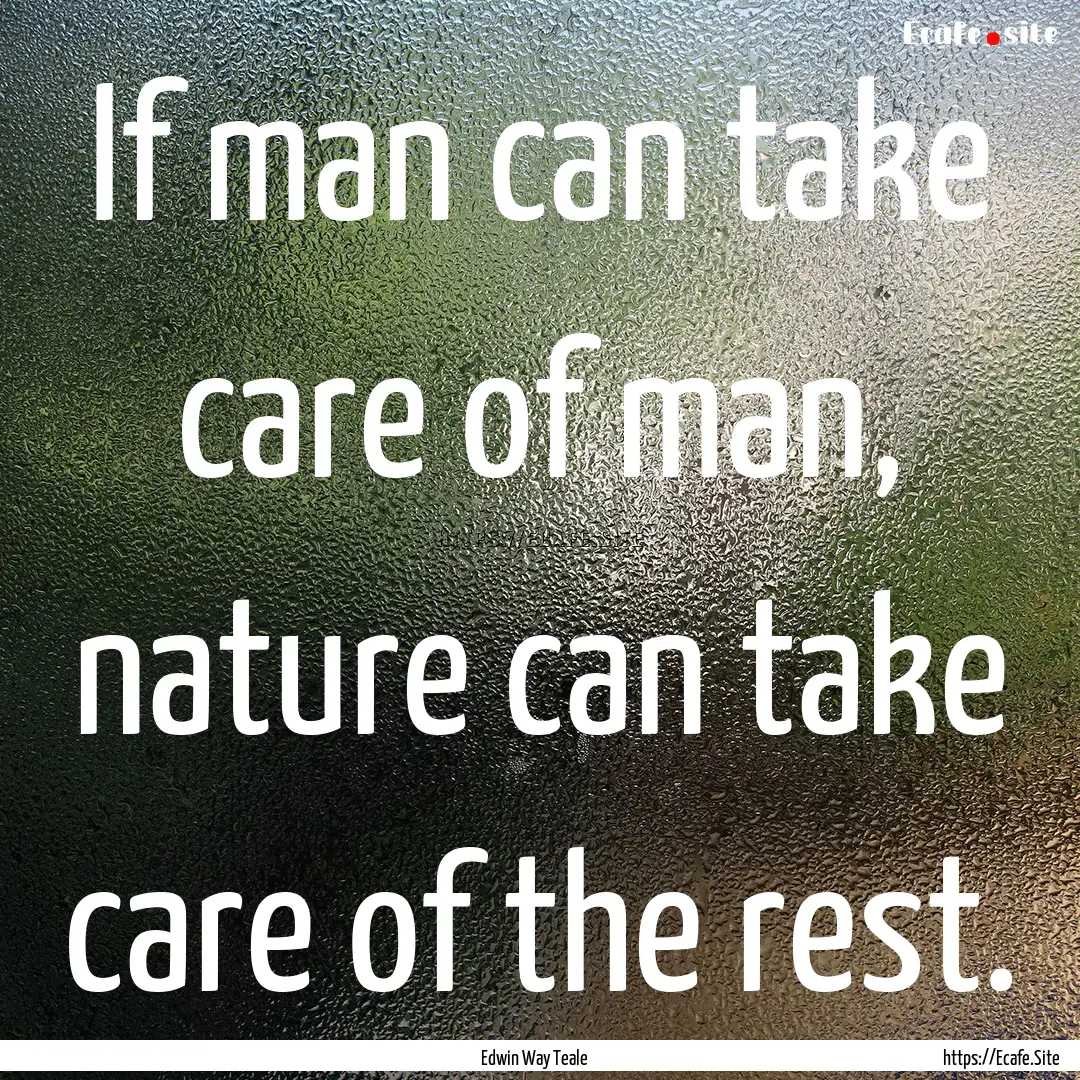 If man can take care of man, nature can take.... : Quote by Edwin Way Teale