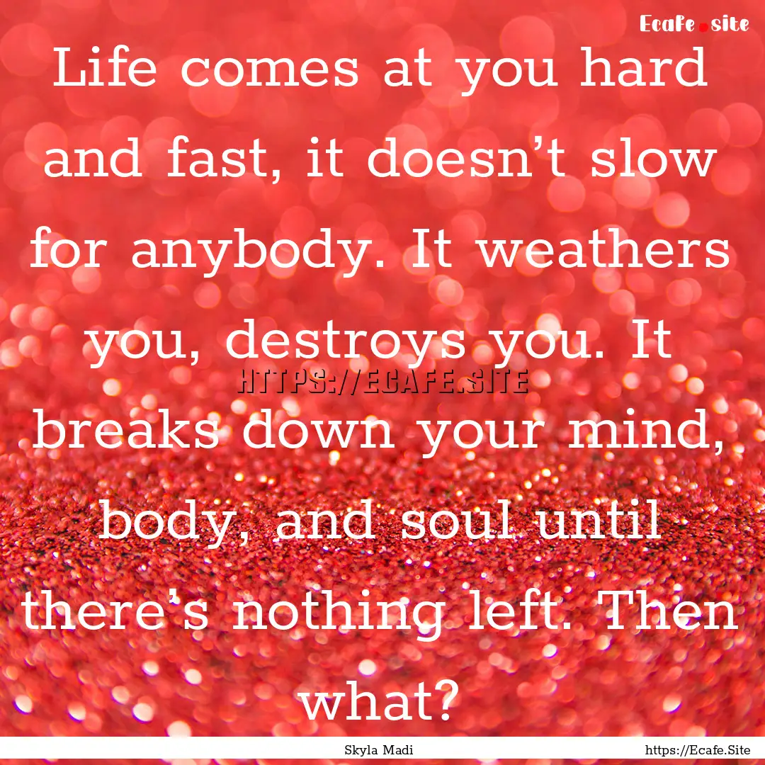 Life comes at you hard and fast, it doesn’t.... : Quote by Skyla Madi