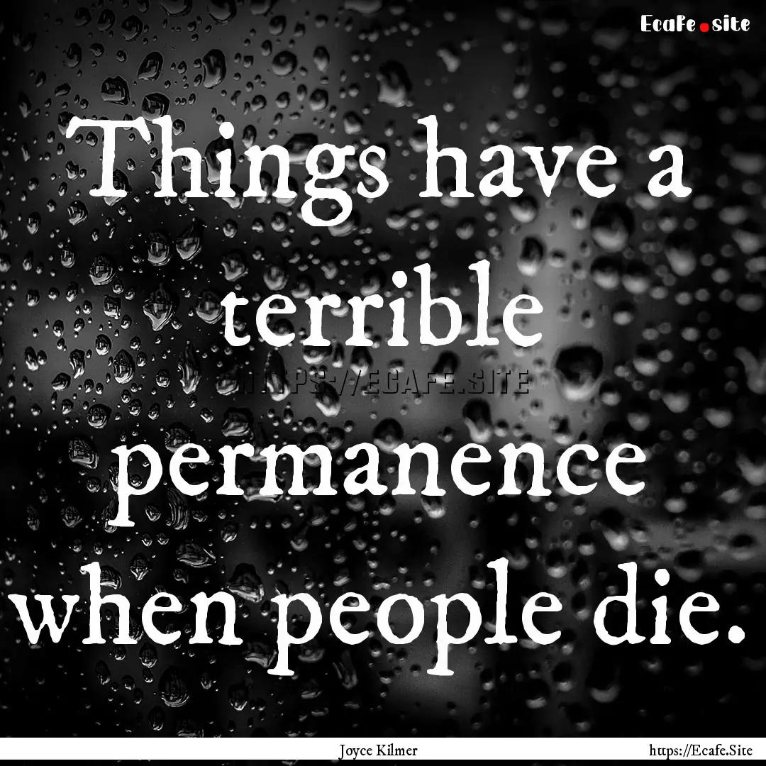 Things have a terrible permanence when people.... : Quote by Joyce Kilmer