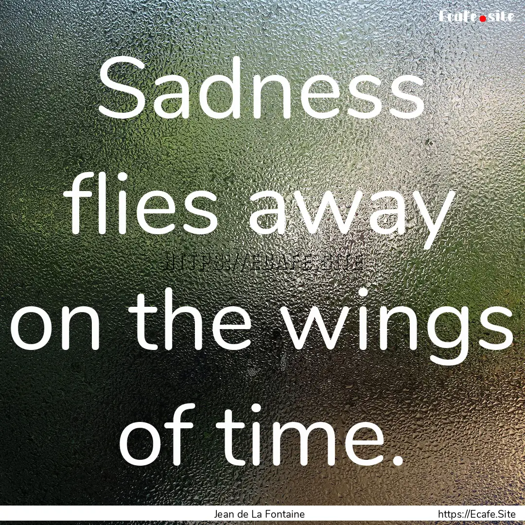 Sadness flies away on the wings of time. : Quote by Jean de La Fontaine