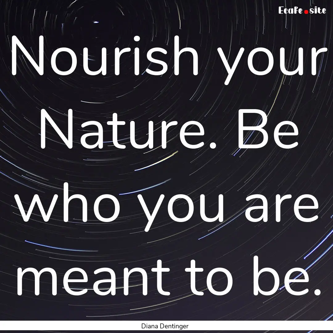 Nourish your Nature. Be who you are meant.... : Quote by Diana Dentinger