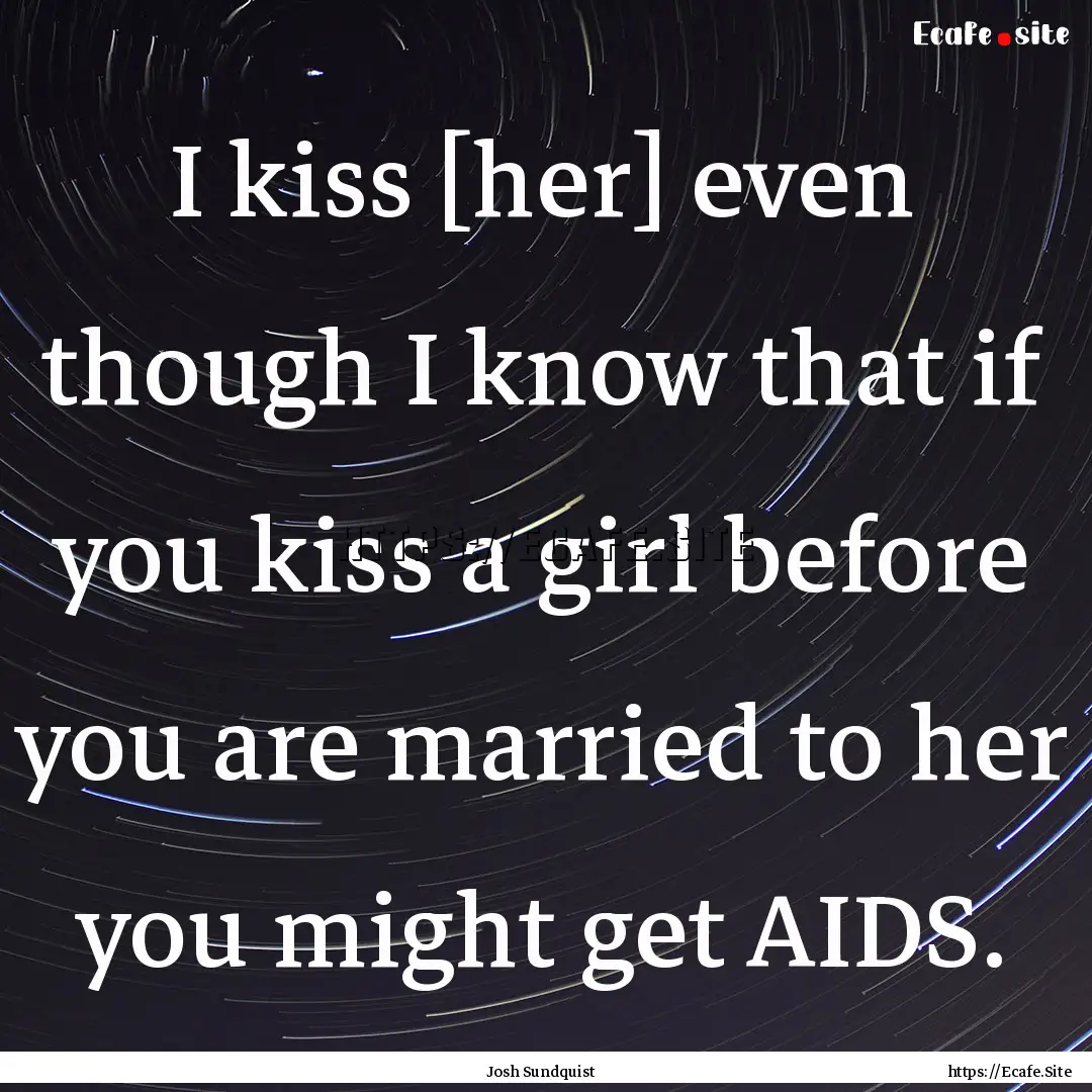 I kiss [her] even though I know that if you.... : Quote by Josh Sundquist