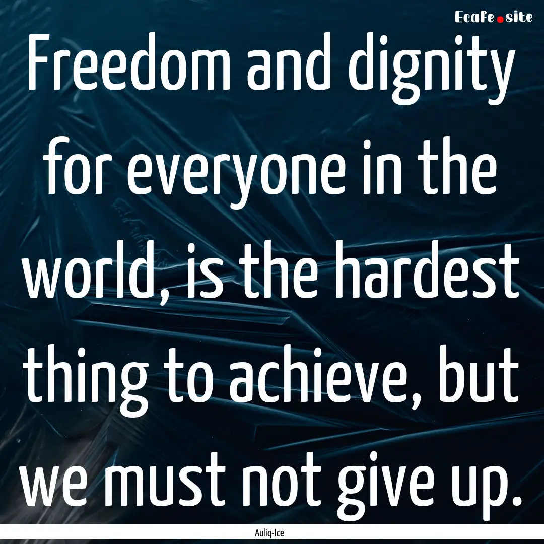 Freedom and dignity for everyone in the world,.... : Quote by Auliq-Ice