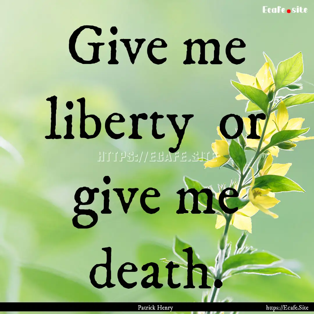 Give me liberty or give me death. : Quote by Patrick Henry