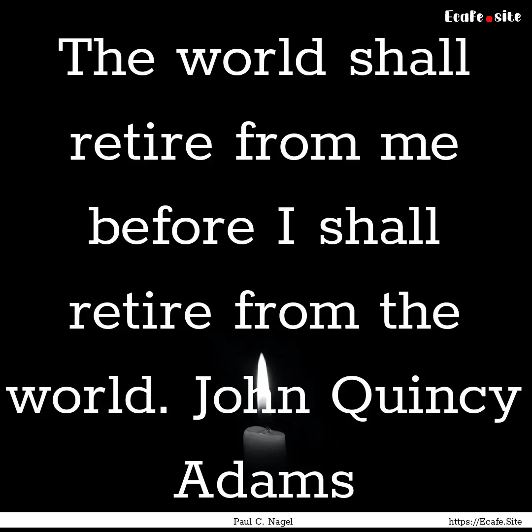 The world shall retire from me before I shall.... : Quote by Paul C. Nagel