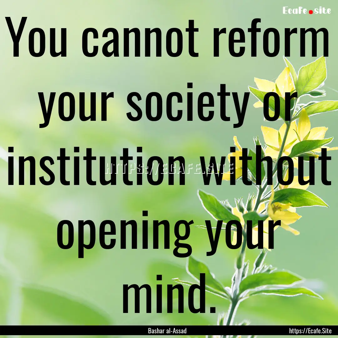 You cannot reform your society or institution.... : Quote by Bashar al-Assad