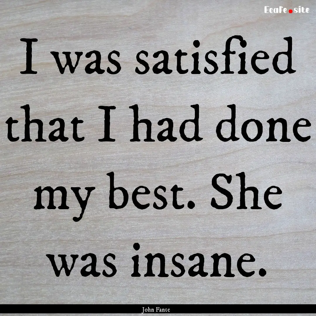 I was satisfied that I had done my best..... : Quote by John Fante