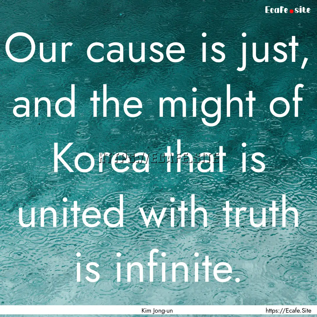 Our cause is just, and the might of Korea.... : Quote by Kim Jong-un