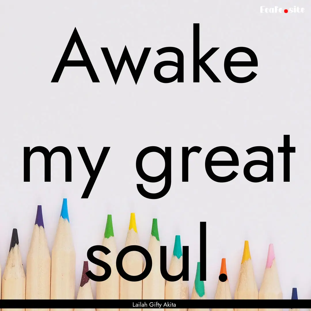 Awake my great soul. : Quote by Lailah Gifty Akita