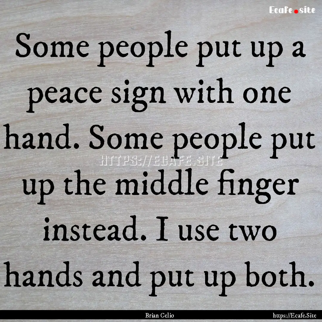 Some people put up a peace sign with one.... : Quote by Brian Celio