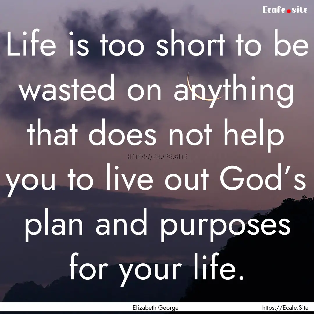 Life is too short to be wasted on anything.... : Quote by Elizabeth George