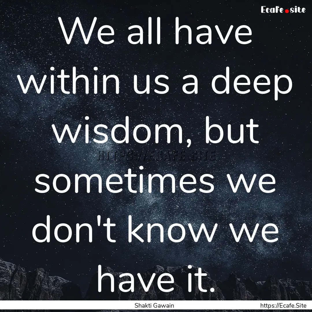 We all have within us a deep wisdom, but.... : Quote by Shakti Gawain