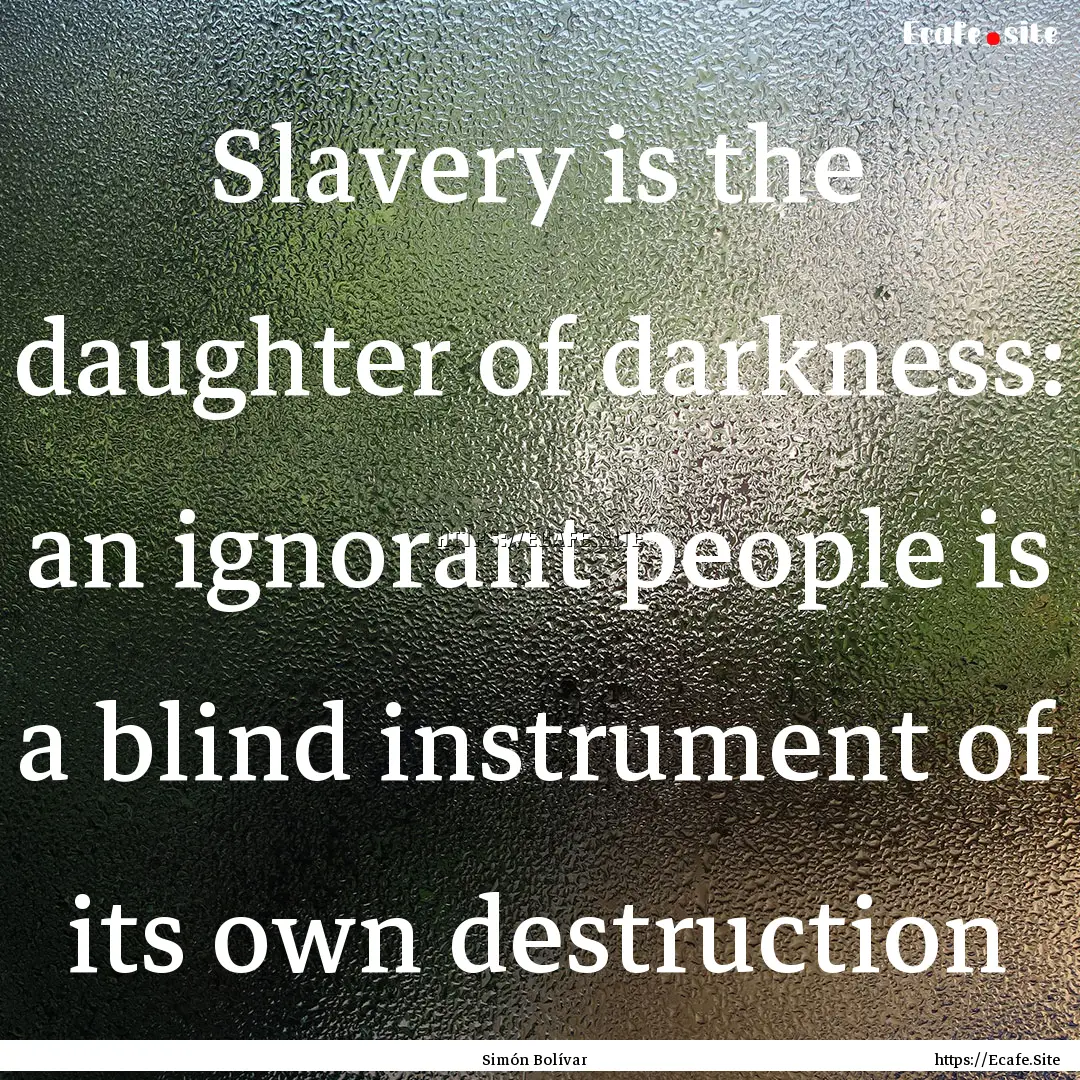 Slavery is the daughter of darkness: an ignorant.... : Quote by Simón Bolívar