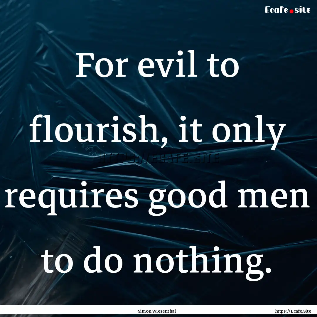 For evil to flourish, it only requires good.... : Quote by Simon Wiesenthal