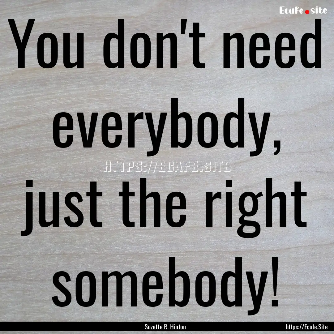 You don't need everybody, just the right.... : Quote by Suzette R. Hinton