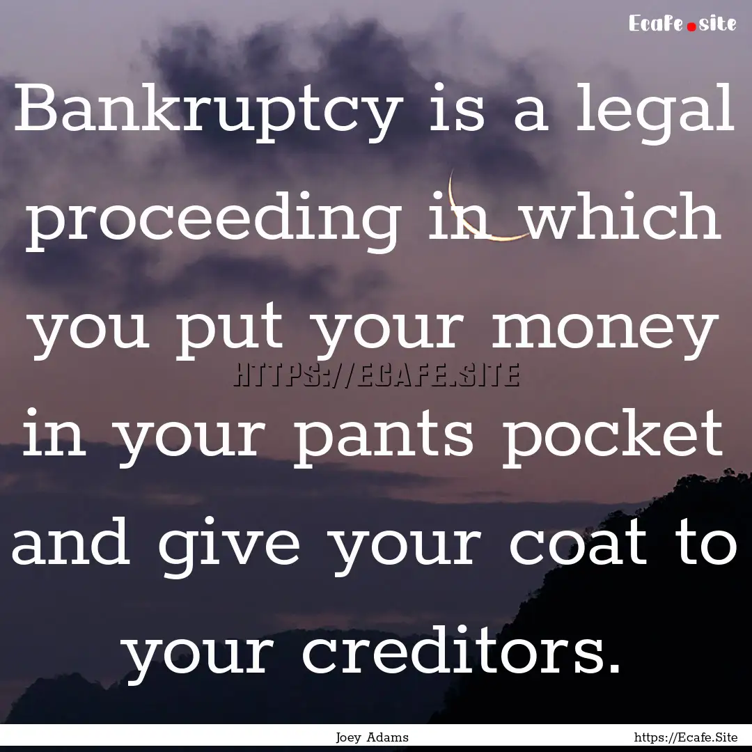 Bankruptcy is a legal proceeding in which.... : Quote by Joey Adams