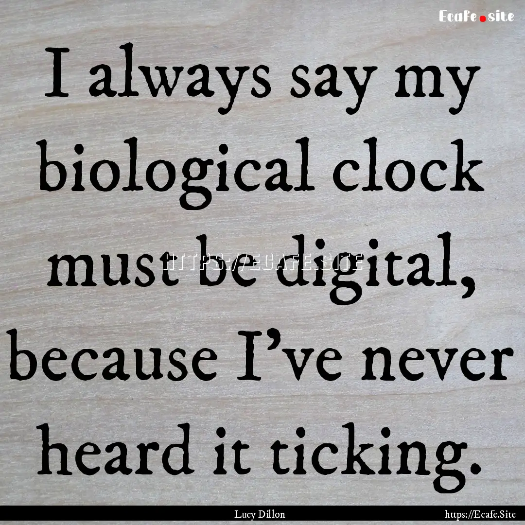 I always say my biological clock must be.... : Quote by Lucy Dillon