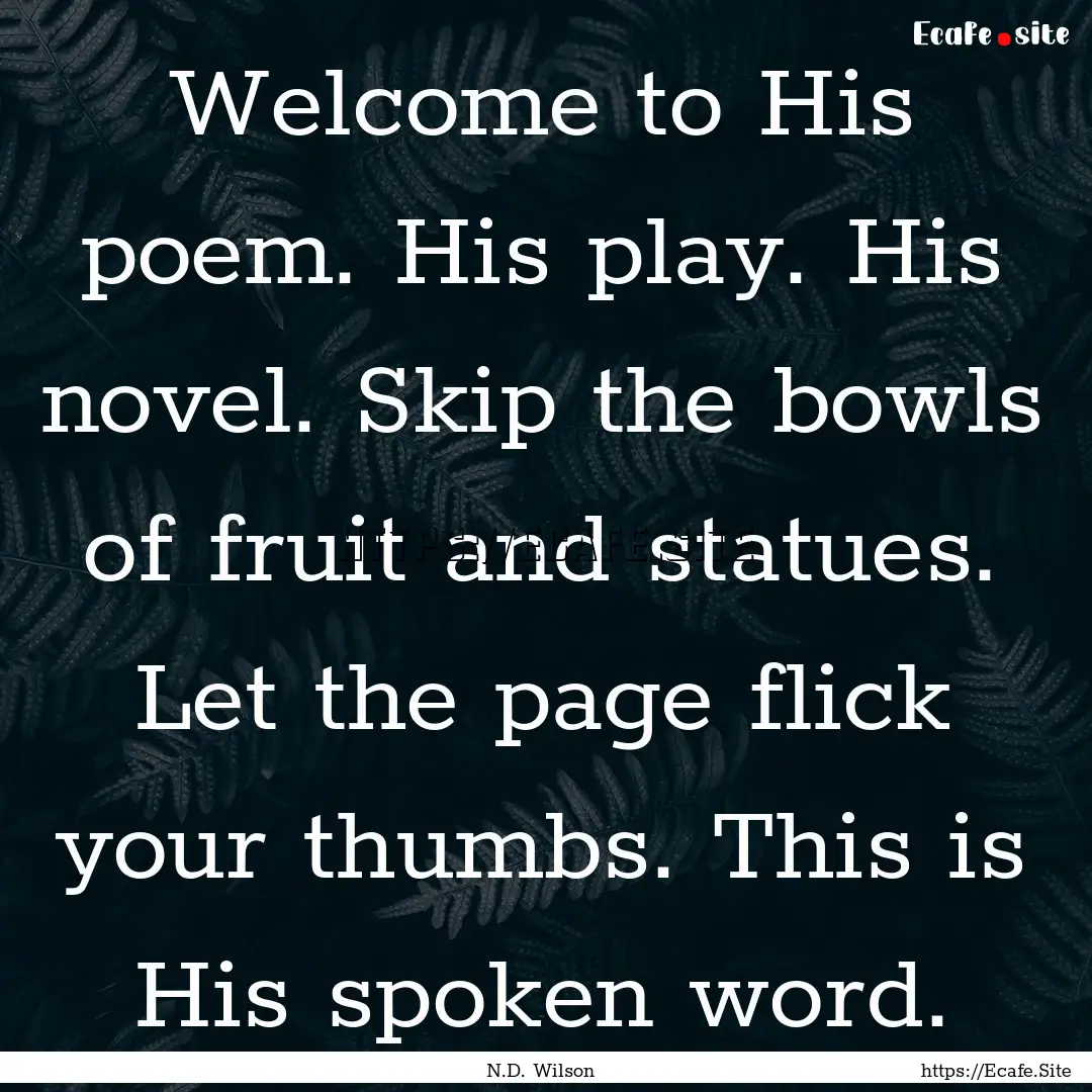 Welcome to His poem. His play. His novel..... : Quote by N.D. Wilson