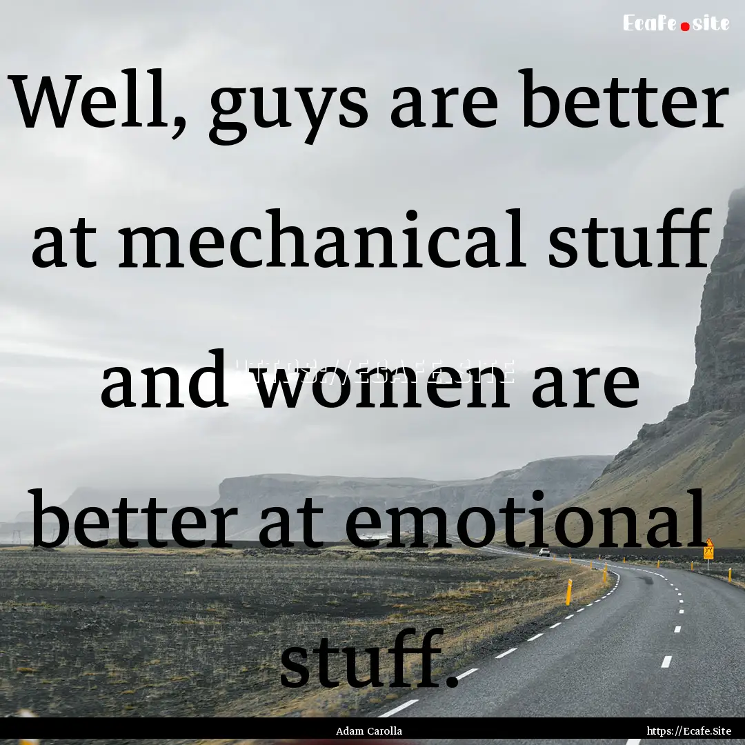 Well, guys are better at mechanical stuff.... : Quote by Adam Carolla